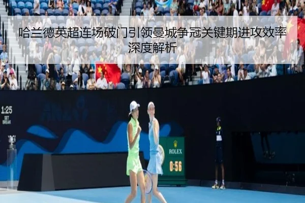 哈兰德英超连场破门引领曼城争冠关键期进攻效率深度解析